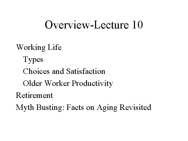 Overview-Lecture 10 Working Life Types Choices and Satisfaction Older Worker Productivity Retirement Myth Busting: