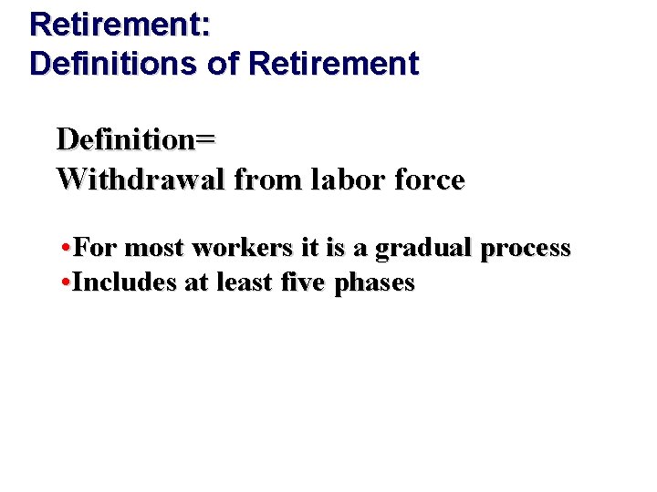 Retirement: Definitions of Retirement Definition= Withdrawal from labor force • For most workers it