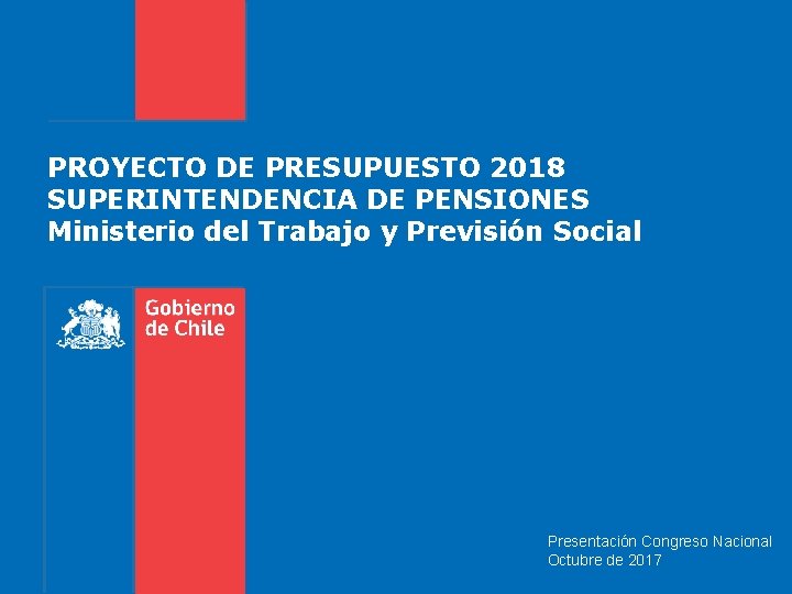 PROYECTO DE PRESUPUESTO 2018 SUPERINTENDENCIA DE PENSIONES Ministerio del Trabajo y Previsión Social Presentación