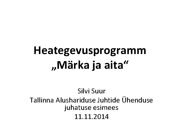 Heategevusprogramm „Märka ja aita“ Silvi Suur Tallinna Alushariduse Juhtide Ühenduse juhatuse esimees 11. 2014