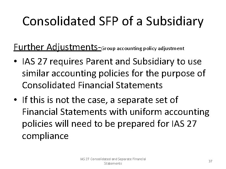 Consolidated SFP of a Subsidiary Further Adjustments-Group accounting policy adjustment • IAS 27 requires