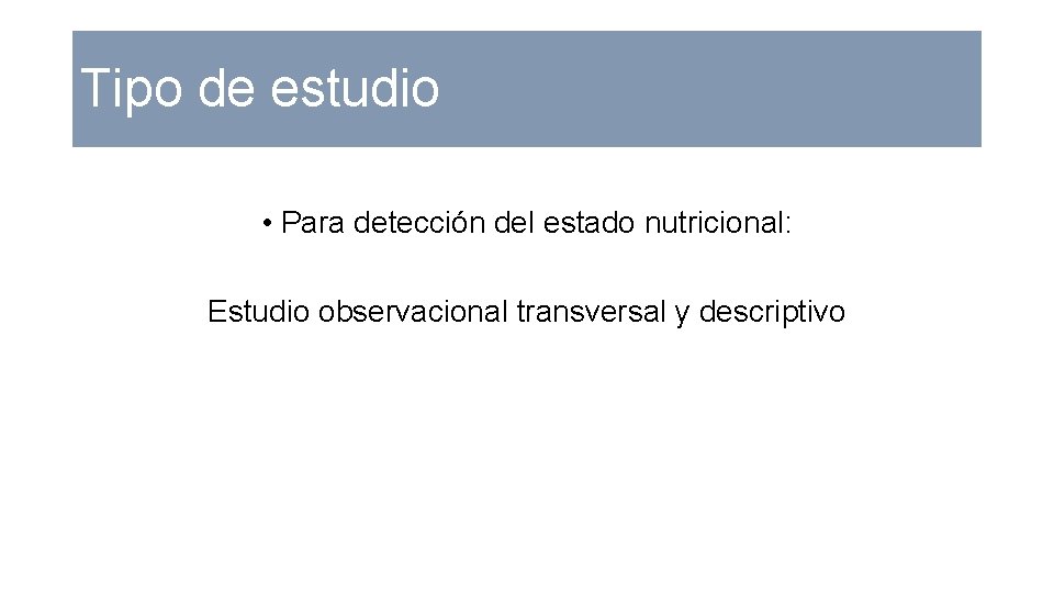 Tipo de estudio • Para detección del estado nutricional: Estudio observacional transversal y descriptivo