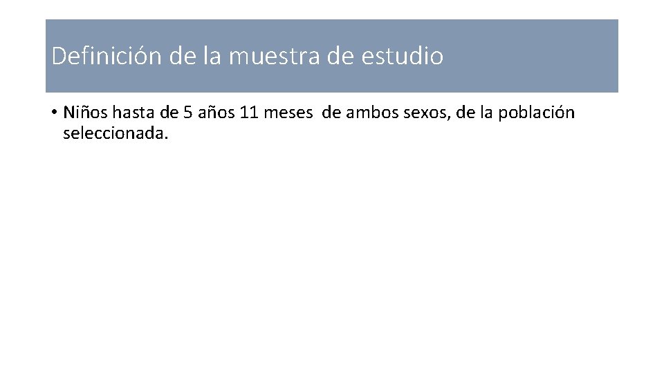 Definición de la muestra de estudio • Niños hasta de 5 años 11 meses