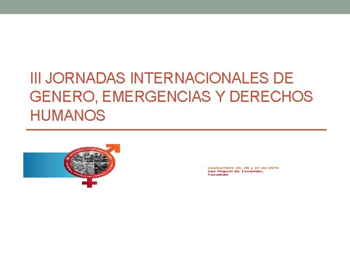 III JORNADAS INTERNACIONALES DE GENERO, EMERGENCIAS Y DERECHOS HUMANOS Genero y cambio III JORNADAS INTERNACIONALES DE GENERO, EMERGENCIAS Y DERECHOS HUMANOS Genero y cambio