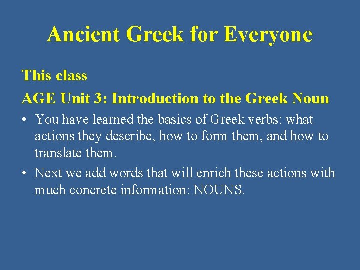 Ancient Greek for Everyone This class AGE Unit 3: Introduction to the Greek Noun
