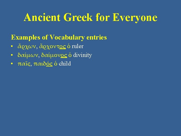 Ancient Greek for Everyone Examples of Vocabulary entries • ἄρχων, ἄρχοντος ὁ ruler •