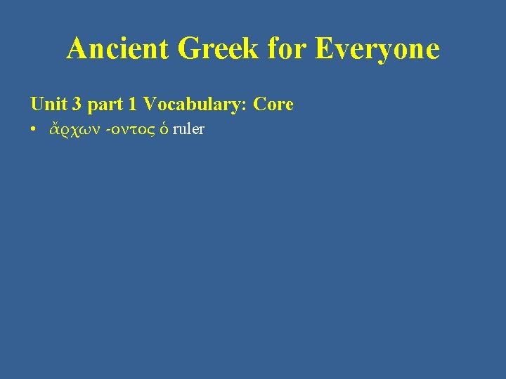 Ancient Greek for Everyone Unit 3 part 1 Vocabulary: Core • ἄρχων -οντος ὁ
