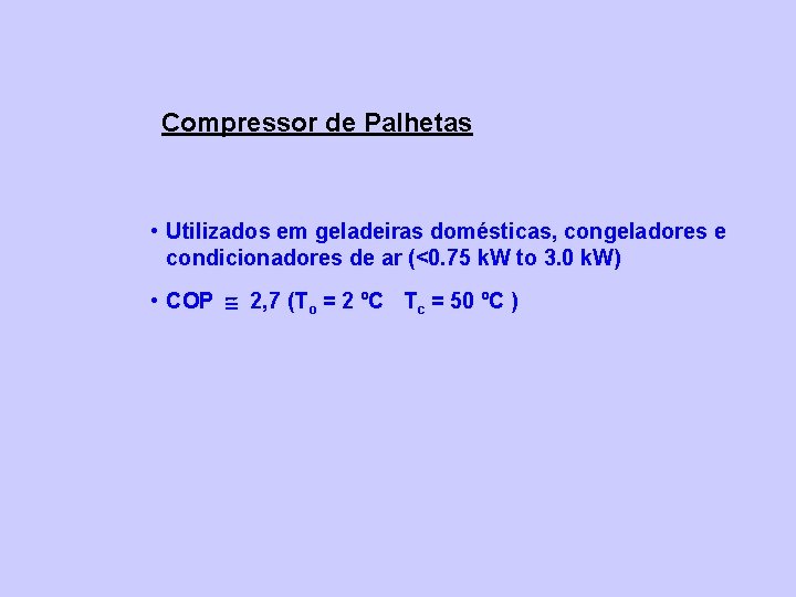 Compressor de Palhetas • Utilizados em geladeiras domésticas, congeladores e condicionadores de ar (<0.