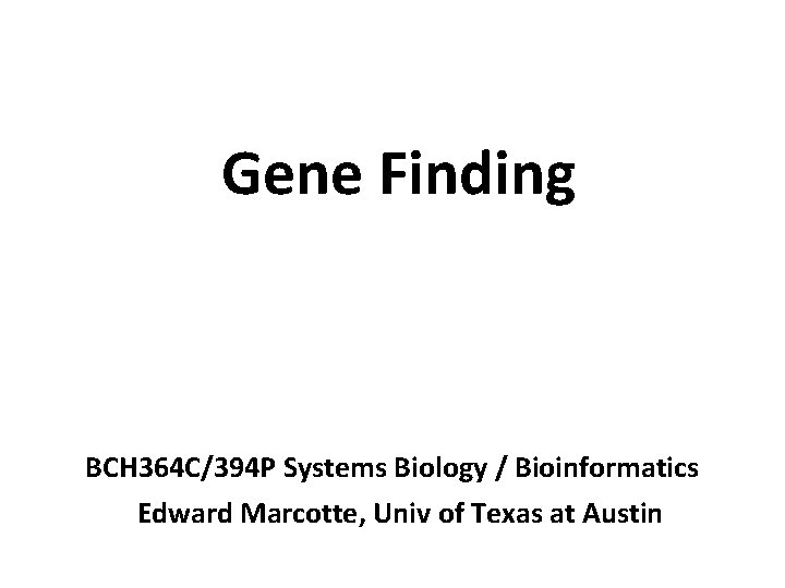 Gene Finding BCH 364 C/394 P Systems Biology / Bioinformatics Edward Marcotte, Univ of