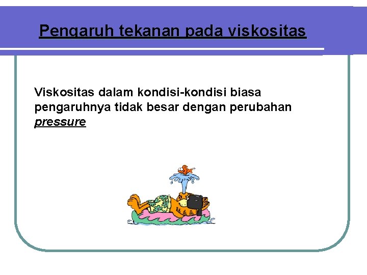 Pengaruh tekanan pada viskositas Viskositas dalam kondisi-kondisi biasa pengaruhnya tidak besar dengan perubahan pressure