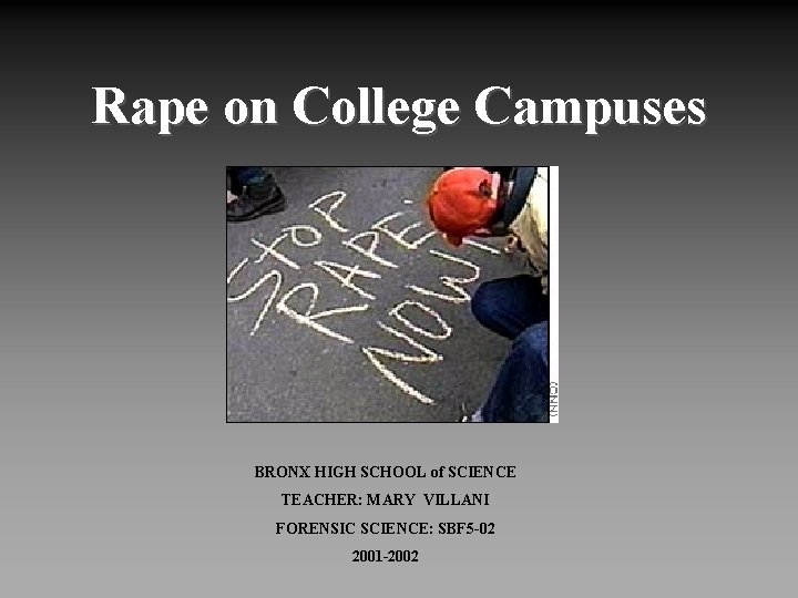 Rape on College Campuses BRONX HIGH SCHOOL of SCIENCE TEACHER: MARY VILLANI FORENSIC SCIENCE: