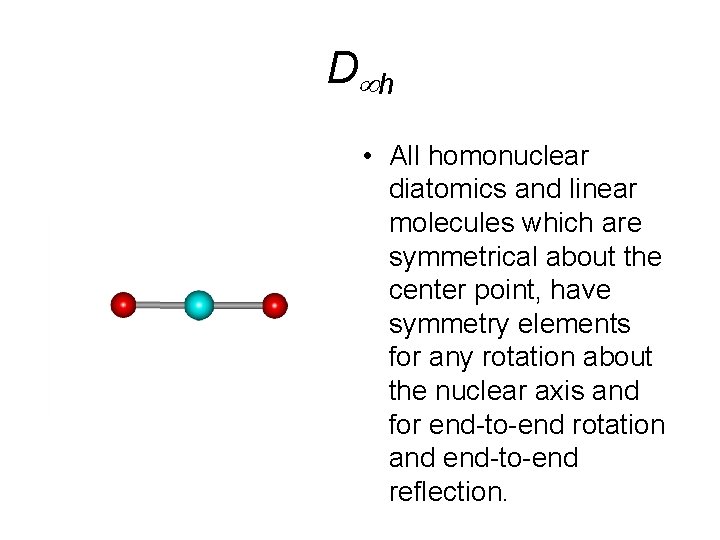 D h • All homonuclear diatomics and linear molecules which are symmetrical about the