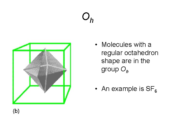 Oh • Molecules with a regular octahedron shape are in the group Oh •