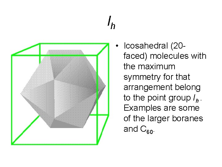 Ih • Icosahedral (20 faced) molecules with the maximum symmetry for that arrangement belong