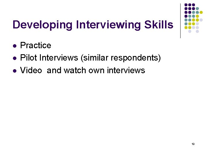 Developing Interviewing Skills l l l Practice Pilot Interviews (similar respondents) Video and watch