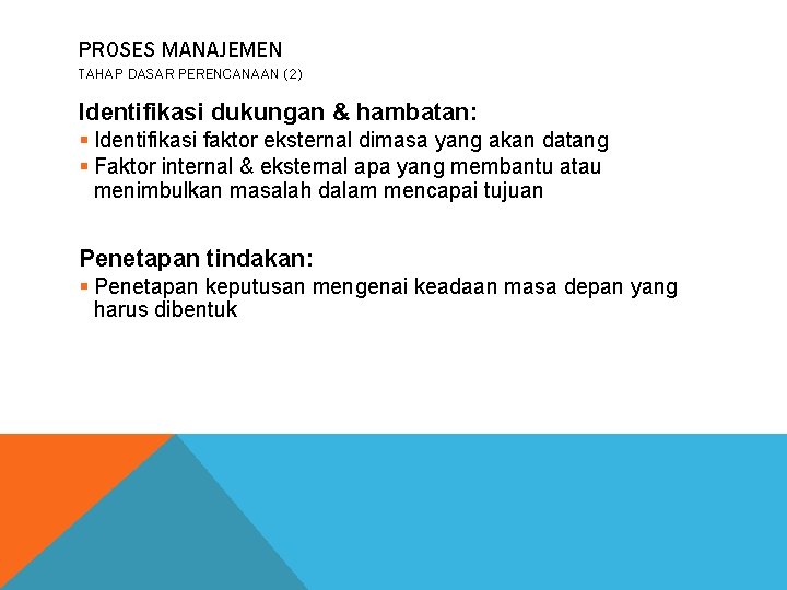 PROSES MANAJEMEN TAHAP DASAR PERENCANAAN (2) Identifikasi dukungan & hambatan: § Identifikasi faktor eksternal