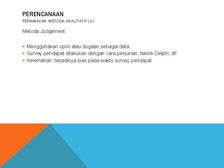 PERENCANAAN PERAMALAN: METODA KUALITATIF (1) Metoda Judgement: § Menggunakan opini atau dugaan sebagai data