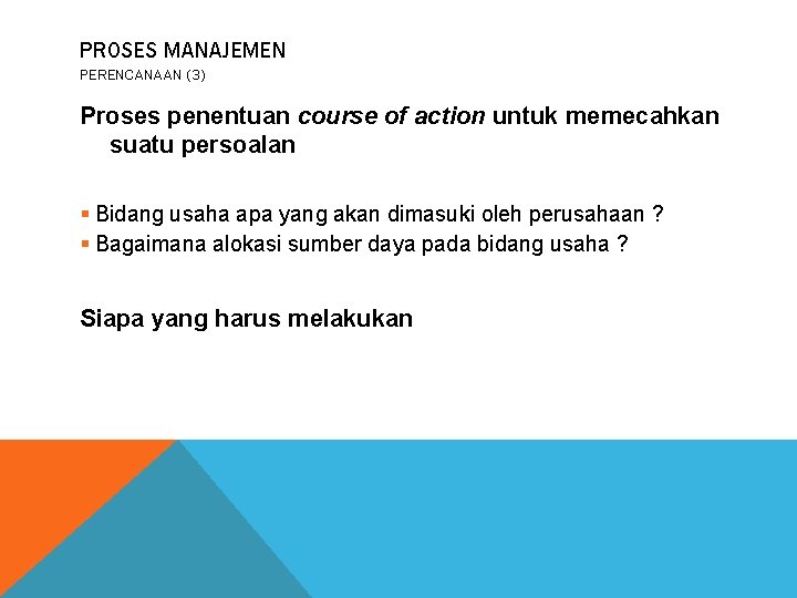 PROSES MANAJEMEN PERENCANAAN (3) Proses penentuan course of action untuk memecahkan suatu persoalan §
