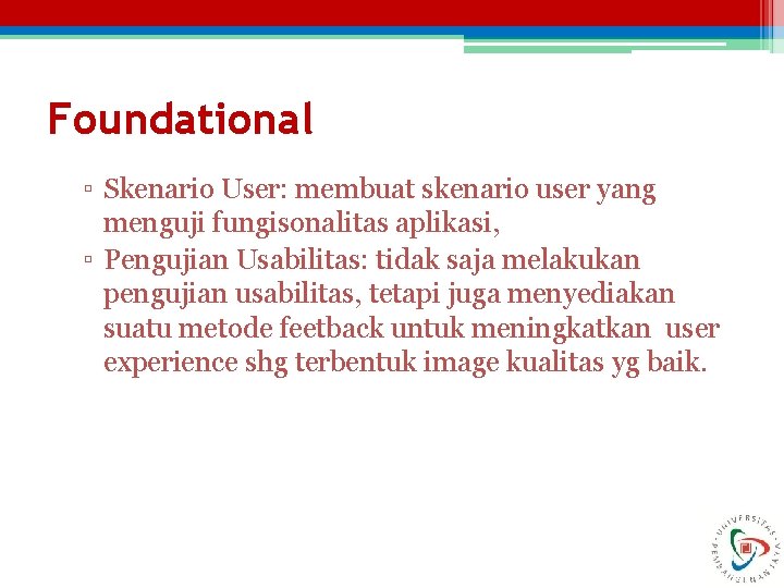 Foundational ▫ Skenario User: membuat skenario user yang menguji fungisonalitas aplikasi, ▫ Pengujian Usabilitas: