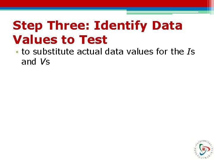 Step Three: Identify Data Values to Test • to substitute actual data values for