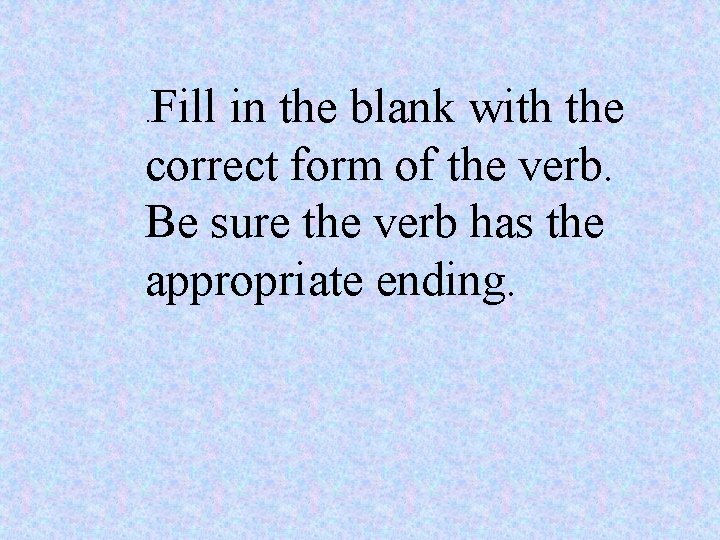 Fill in the blank with the correct form of the verb. Be sure the