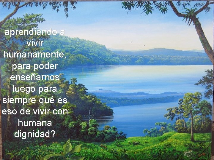 aprendiendo a vivir humanamente, para poder enseñarnos luego para siempre qué es eso de