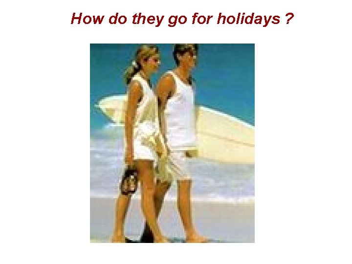 How do they go for holidays ? 