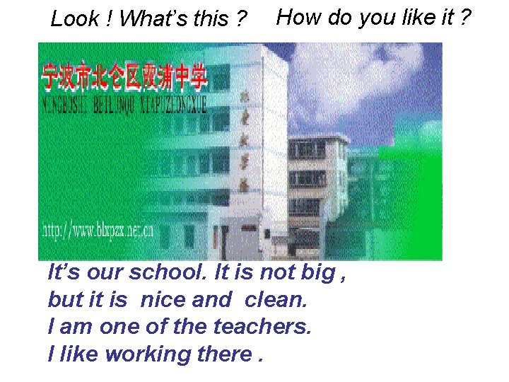 Look ! What’s this ? How do you like it ? It’s our school.