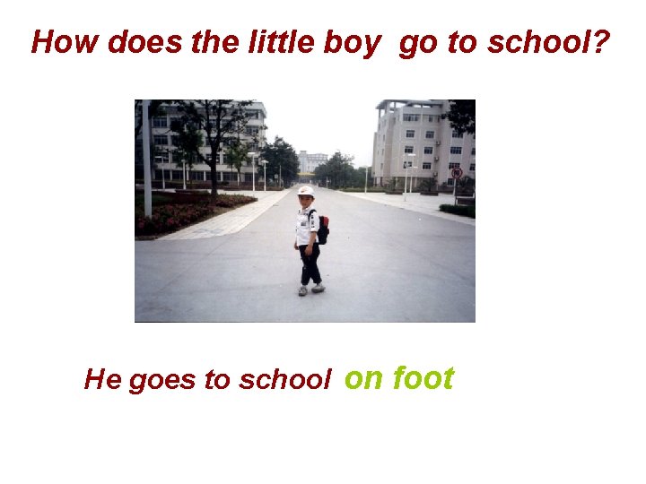 How does the little boy go to school? He goes to school on foot
