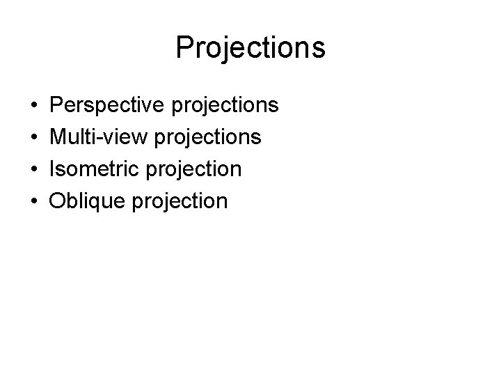 Projections • • Perspective projections Multi-view projections Isometric projection Oblique projection 