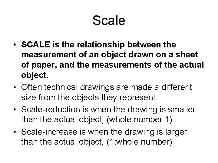 Scale • SCALE is the relationship between the measurement of an object drawn on