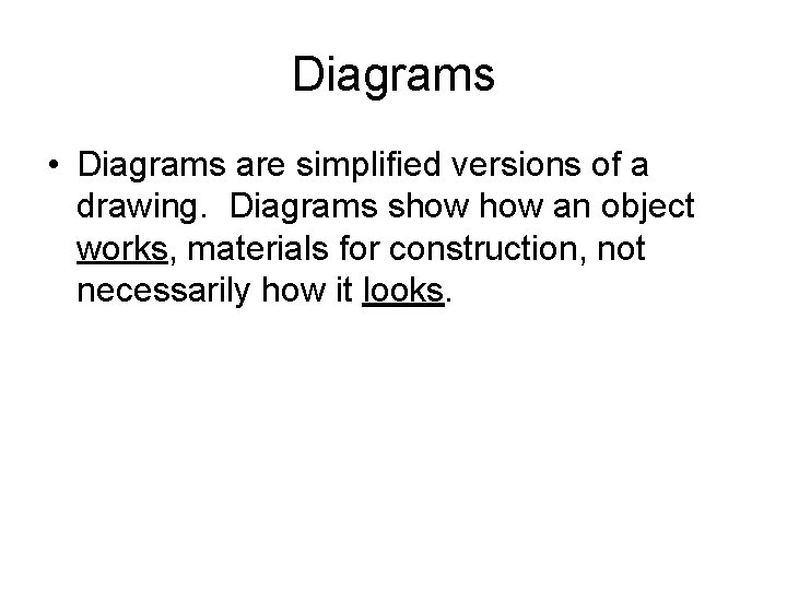 Diagrams • Diagrams are simplified versions of a drawing. Diagrams show an object works,