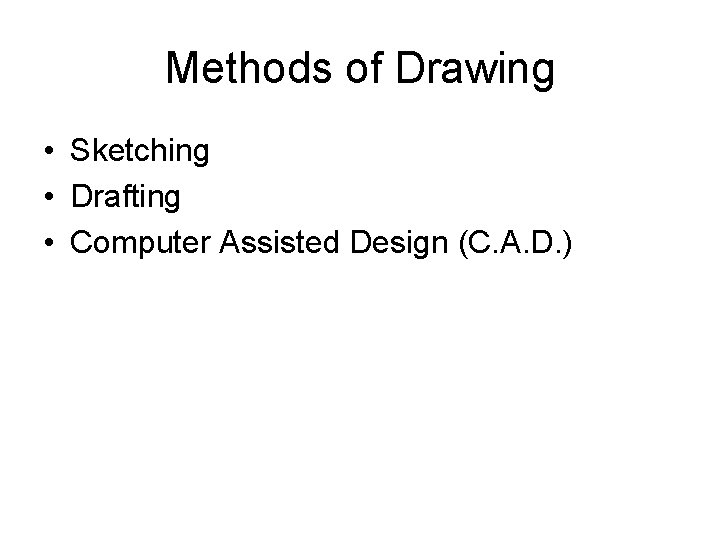 Methods of Drawing • Sketching • Drafting • Computer Assisted Design (C. A. D.