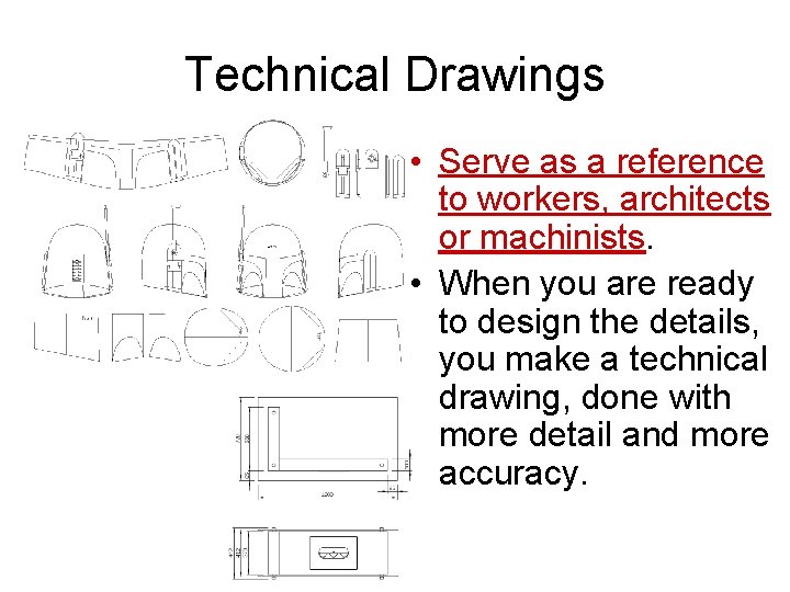 Technical Drawings • Serve as a reference to workers, architects or machinists. • When