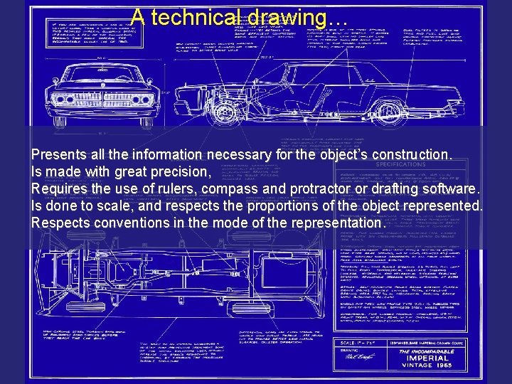 A technical drawing… Presents all the information necessary for the object’s construction. Is made