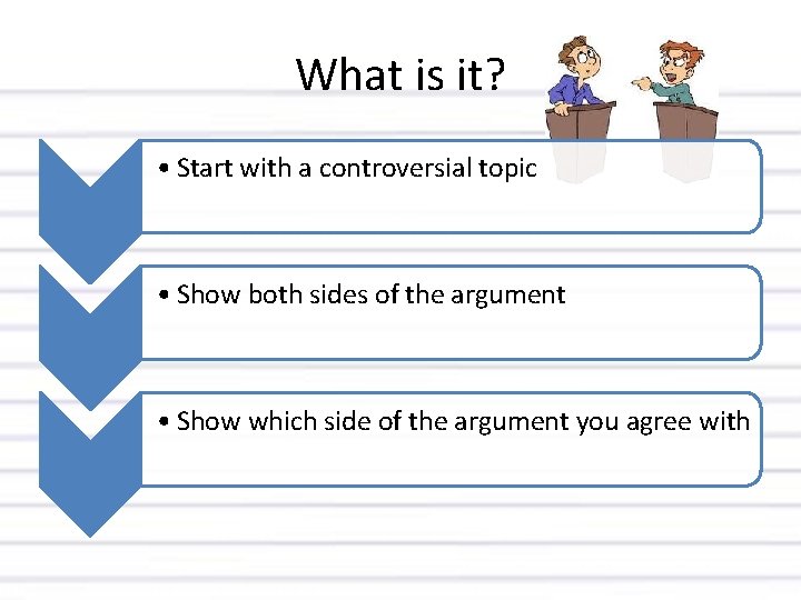 What is it? • Start with a controversial topic • Show both sides of