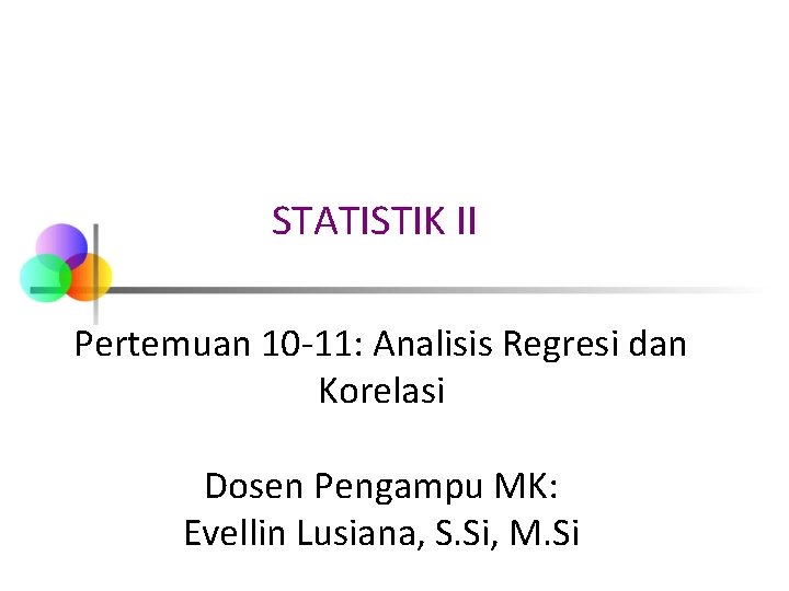 STATISTIK II Pertemuan 10 -11: Analisis Regresi dan Korelasi Dosen Pengampu MK: Evellin Lusiana,