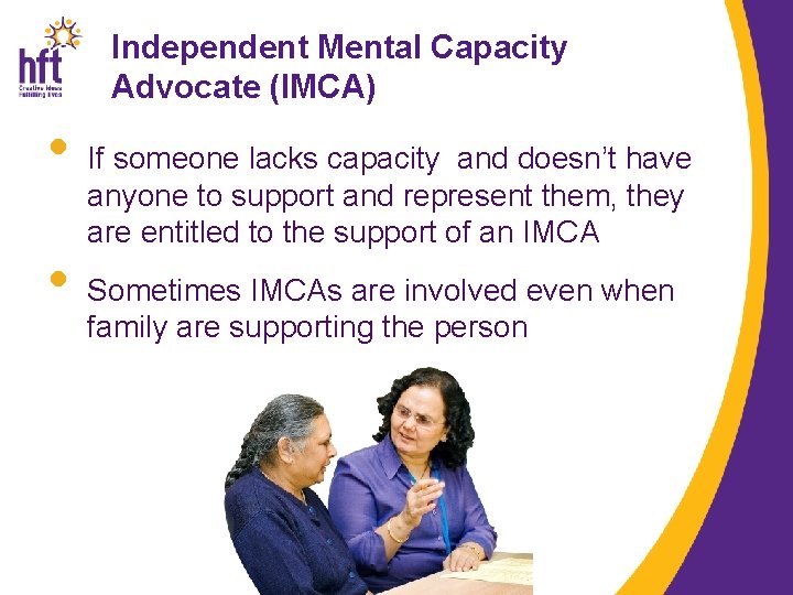 Independent Mental Capacity Advocate (IMCA) • If someone lacks capacity and doesn’t have anyone