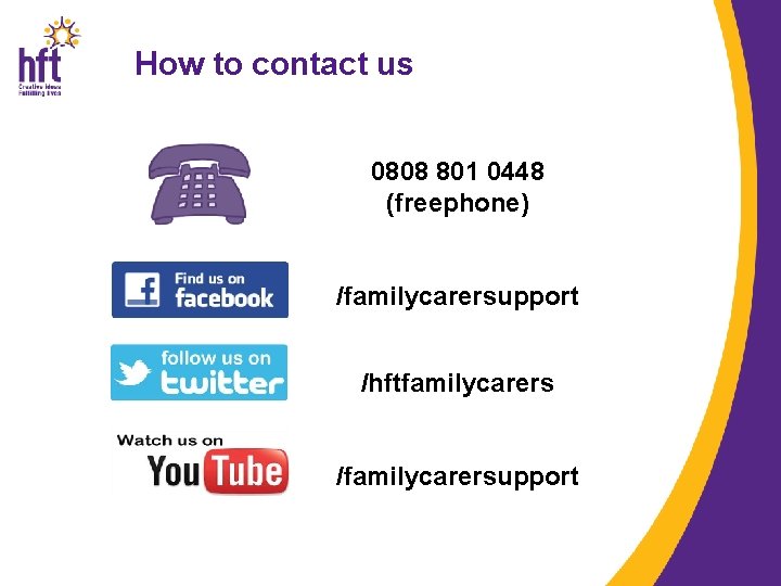 How to contact us 0808 801 0448 (freephone) /familycarersupport /hftfamilycarers /familycarersupport 
