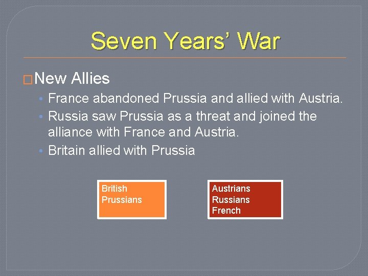 Seven Years’ War �New Allies • France abandoned Prussia and allied with Austria. •
