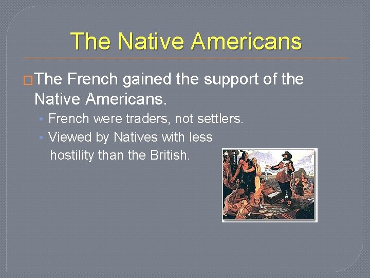 The Native Americans �The French gained the support of the Native Americans. • French