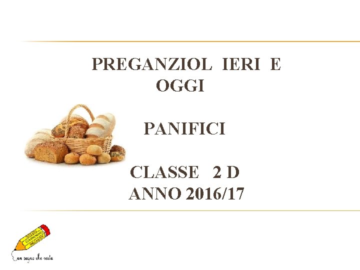 PREGANZIOL IERI E OGGI PANIFICI CLASSE 2 D ANNO 2016/17 PREGANZIOL IERI E OGGI PANIFICI CLASSE 2 D ANNO 2016/17
