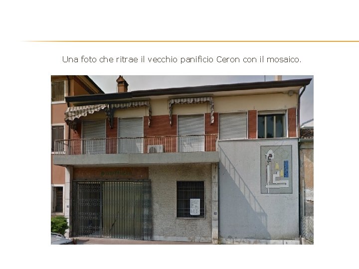 Una foto che ritrae il vecchio panificio Ceron con il mosaico. Una foto che ritrae il vecchio panificio Ceron con il mosaico.