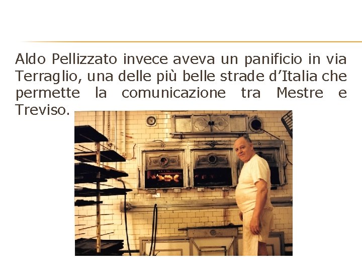 Aldo Pellizzato invece aveva un panificio in via Terraglio, una delle più belle strade Aldo Pellizzato invece aveva un panificio in via Terraglio, una delle più belle strade