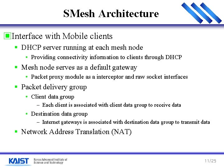 SMesh Architecture ▣Interface with Mobile clients § DHCP server running at each mesh node SMesh Architecture ▣Interface with Mobile clients § DHCP server running at each mesh node