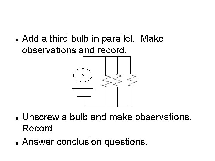 Add a third bulb in parallel. Make observations and record. A Unscrew a Add a third bulb in parallel. Make observations and record. A Unscrew a