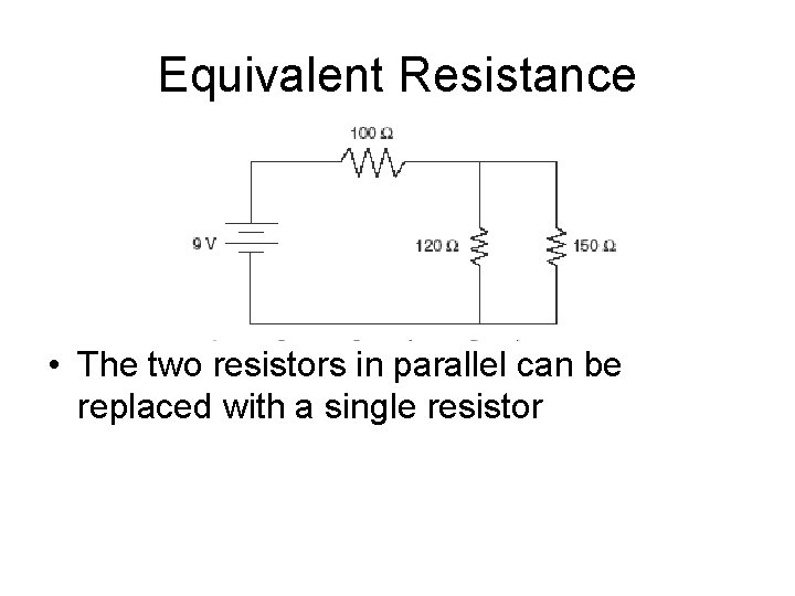 Equivalent Resistance • The two resistors in parallel can be replaced with a single Equivalent Resistance • The two resistors in parallel can be replaced with a single