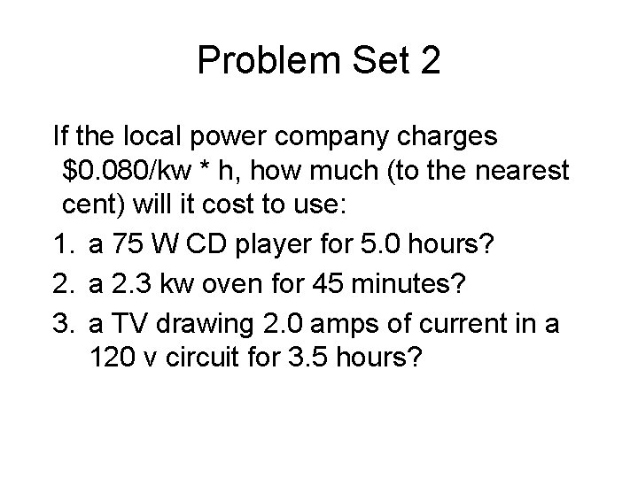 Problem Set 2 If the local power company charges $0. 080/kw * h, how Problem Set 2 If the local power company charges $0. 080/kw * h, how