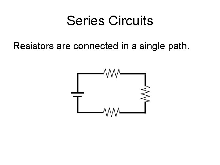 Series Circuits Resistors are connected in a single path. Series Circuits Resistors are connected in a single path.