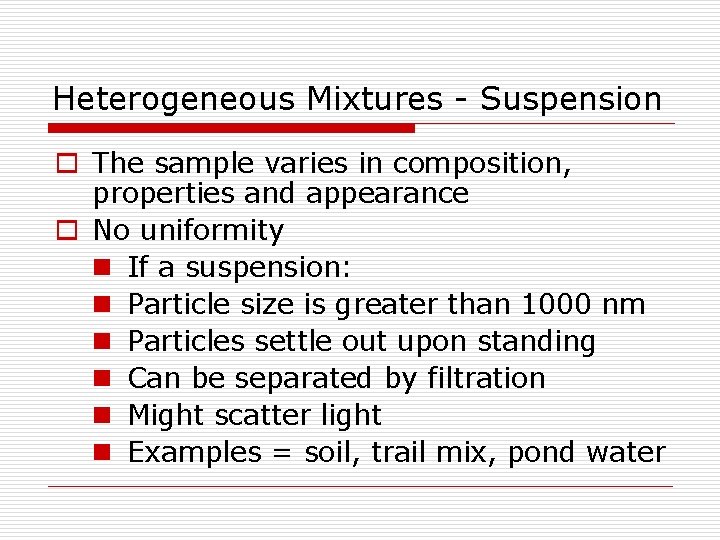 Heterogeneous Mixtures - Suspension o The sample varies in composition, properties and appearance o Heterogeneous Mixtures - Suspension o The sample varies in composition, properties and appearance o